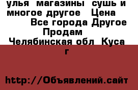 улья, магазины, сушь и многое другое › Цена ­ 2 700 - Все города Другое » Продам   . Челябинская обл.,Куса г.